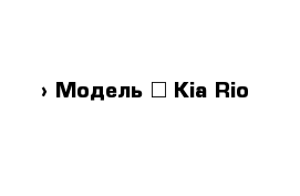  › Модель ­ Kia Rio